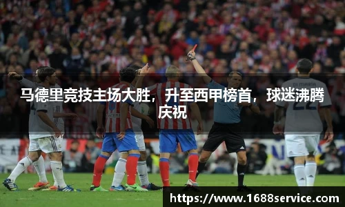 马德里竞技主场大胜，升至西甲榜首，球迷沸腾庆祝