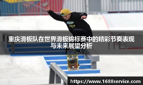重庆滑板队在世界滑板锦标赛中的精彩节奏表现与未来展望分析
