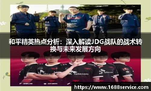 和平精英热点分析：深入解读JDG战队的战术转换与未来发展方向