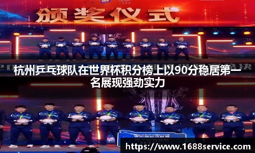 杭州乒乓球队在世界杯积分榜上以90分稳居第一名展现强劲实力