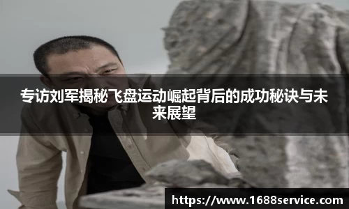 专访刘军揭秘飞盘运动崛起背后的成功秘诀与未来展望