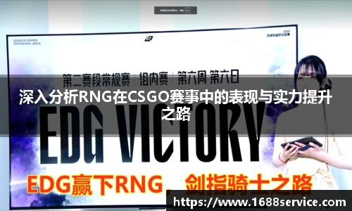 深入分析RNG在CSGO赛事中的表现与实力提升之路