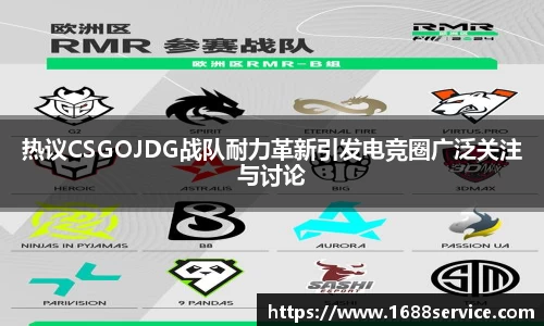 热议CSGOJDG战队耐力革新引发电竞圈广泛关注与讨论