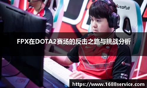 FPX在DOTA2赛场的反击之路与挑战分析