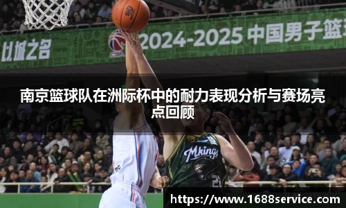 南京篮球队在洲际杯中的耐力表现分析与赛场亮点回顾