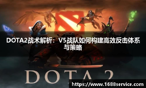 DOTA2战术解析：V5战队如何构建高效反击体系与策略