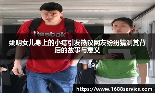 姚明女儿身上的小痣引发热议网友纷纷猜测其背后的故事与意义