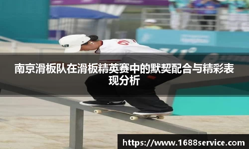 南京滑板队在滑板精英赛中的默契配合与精彩表现分析