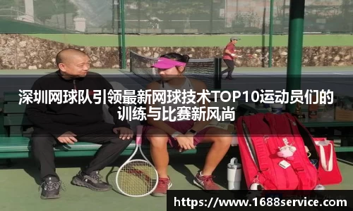 深圳网球队引领最新网球技术TOP10运动员们的训练与比赛新风尚
