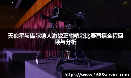 天狼星与库尔德人激战正酣精彩比赛直播全程回顾与分析