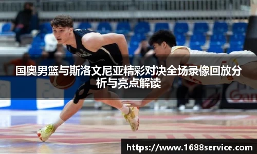 国奥男篮与斯洛文尼亚精彩对决全场录像回放分析与亮点解读