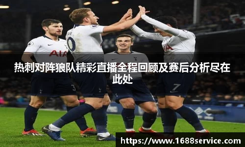 热刺对阵狼队精彩直播全程回顾及赛后分析尽在此处