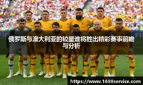 俄罗斯与澳大利亚的较量谁将胜出精彩赛事前瞻与分析