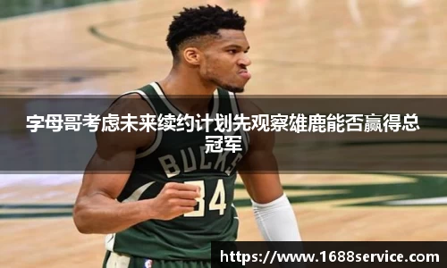 字母哥考虑未来续约计划先观察雄鹿能否赢得总冠军