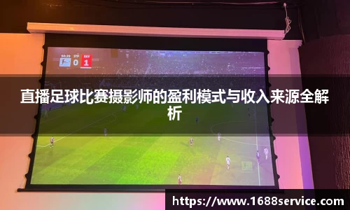 直播足球比赛摄影师的盈利模式与收入来源全解析
