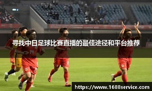 寻找中日足球比赛直播的最佳途径和平台推荐