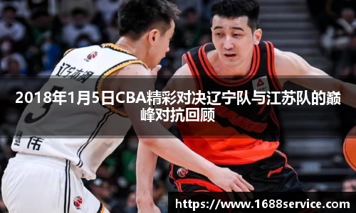 2018年1月5日CBA精彩对决辽宁队与江苏队的巅峰对抗回顾