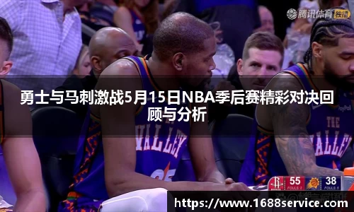 勇士与马刺激战5月15日NBA季后赛精彩对决回顾与分析