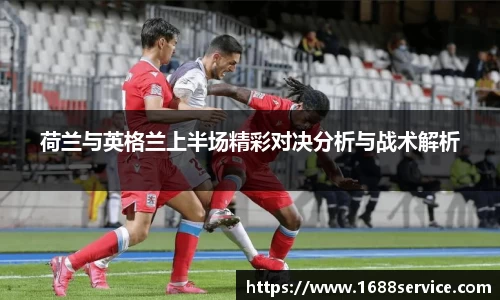 荷兰与英格兰上半场精彩对决分析与战术解析