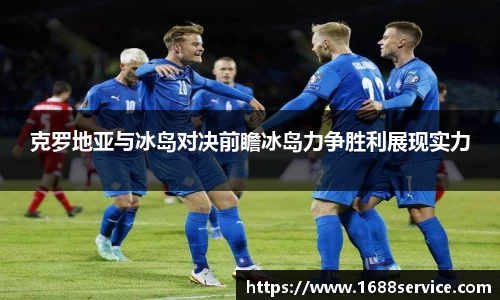 克罗地亚与冰岛对决前瞻冰岛力争胜利展现实力