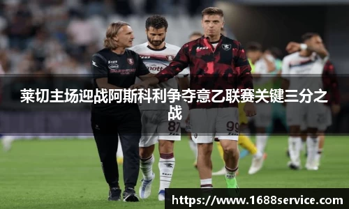 莱切主场迎战阿斯科利争夺意乙联赛关键三分之战