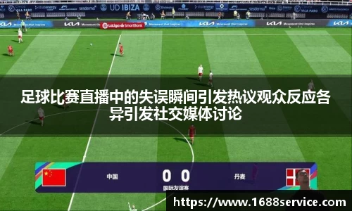 足球比赛直播中的失误瞬间引发热议观众反应各异引发社交媒体讨论