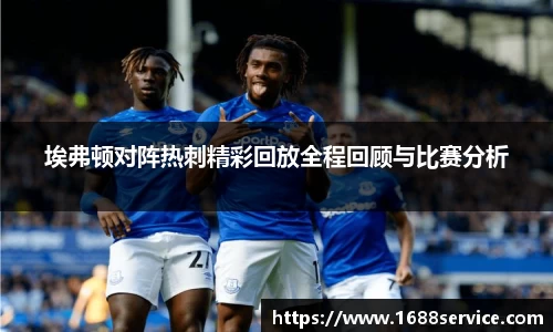 埃弗顿对阵热刺精彩回放全程回顾与比赛分析