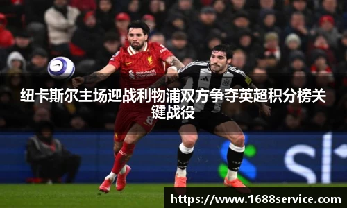 纽卡斯尔主场迎战利物浦双方争夺英超积分榜关键战役