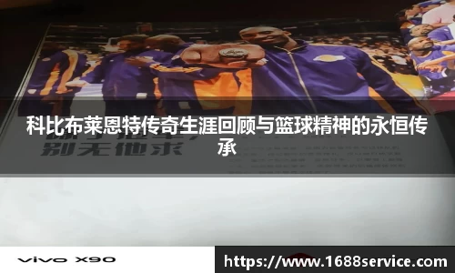 科比布莱恩特传奇生涯回顾与篮球精神的永恒传承