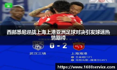西部悉尼迎战上海上港亚洲足球对决引发球迷热情期待